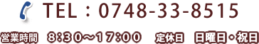 tel:0748-33-8515 営業時間 8:30～17:00　定休日 日曜日・祝日